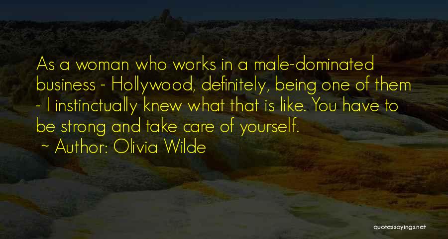 Olivia Wilde Quotes: As A Woman Who Works In A Male-dominated Business - Hollywood, Definitely, Being One Of Them - I Instinctually Knew