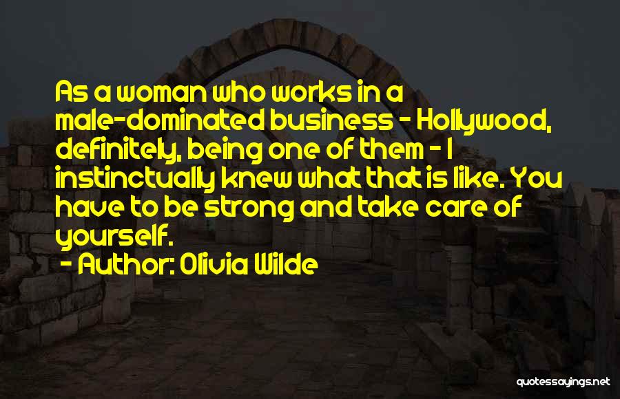 Olivia Wilde Quotes: As A Woman Who Works In A Male-dominated Business - Hollywood, Definitely, Being One Of Them - I Instinctually Knew