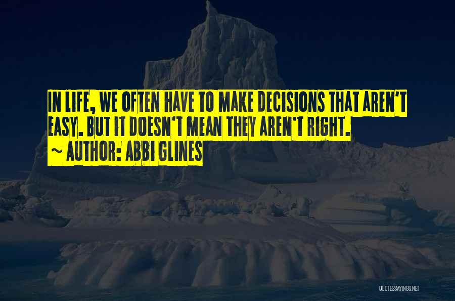 Abbi Glines Quotes: In Life, We Often Have To Make Decisions That Aren't Easy. But It Doesn't Mean They Aren't Right.