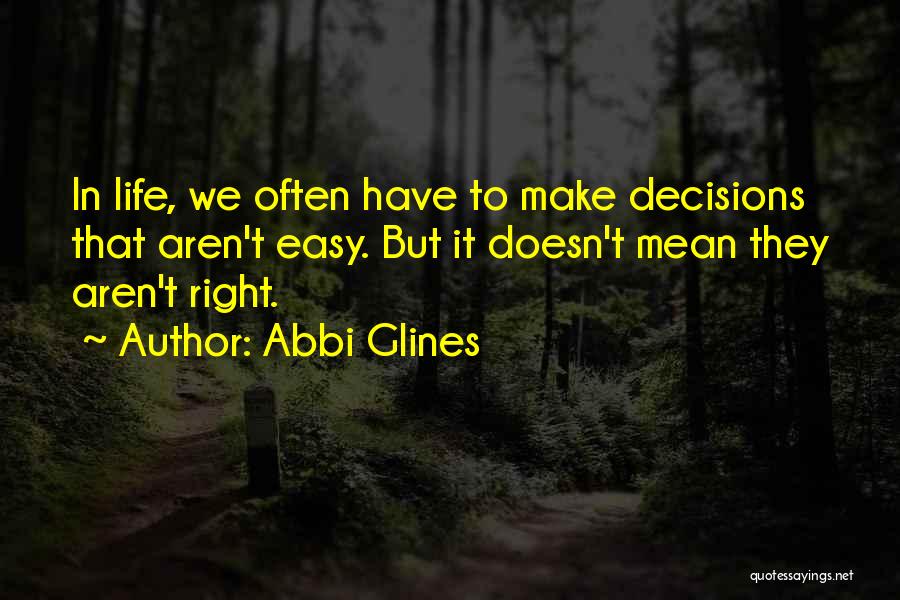 Abbi Glines Quotes: In Life, We Often Have To Make Decisions That Aren't Easy. But It Doesn't Mean They Aren't Right.