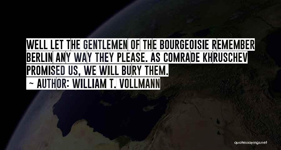 William T. Vollmann Quotes: Well Let The Gentlemen Of The Bourgeoisie Remember Berlin Any Way They Please. As Comrade Khruschev Promised Us, We Will