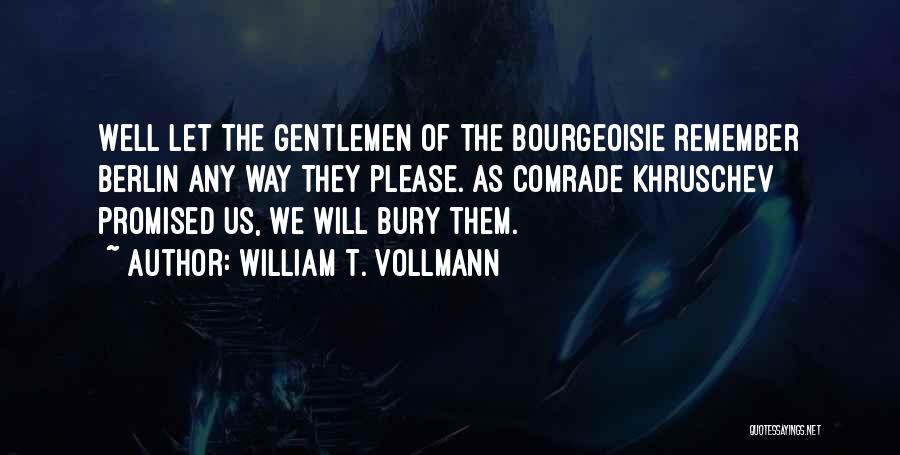 William T. Vollmann Quotes: Well Let The Gentlemen Of The Bourgeoisie Remember Berlin Any Way They Please. As Comrade Khruschev Promised Us, We Will