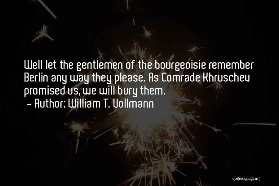 William T. Vollmann Quotes: Well Let The Gentlemen Of The Bourgeoisie Remember Berlin Any Way They Please. As Comrade Khruschev Promised Us, We Will