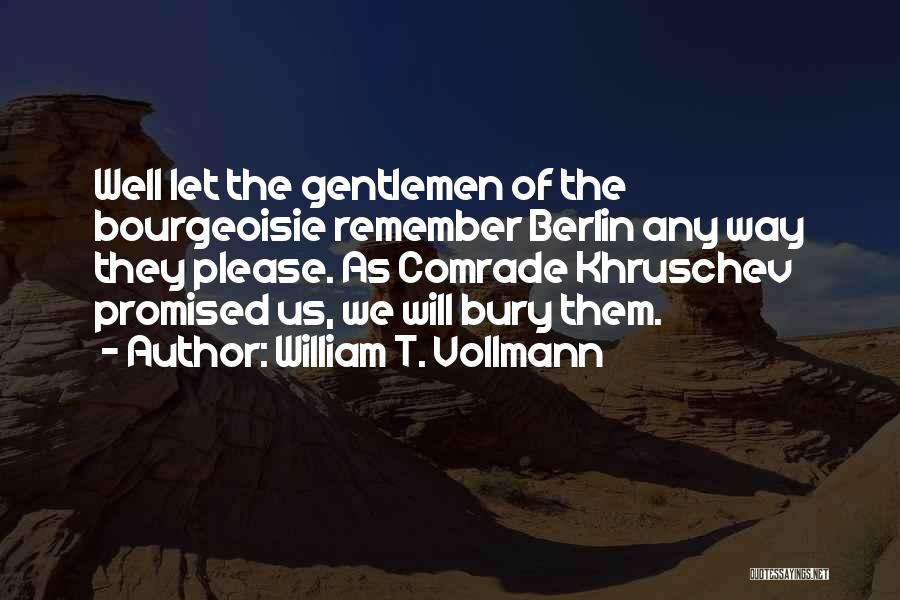 William T. Vollmann Quotes: Well Let The Gentlemen Of The Bourgeoisie Remember Berlin Any Way They Please. As Comrade Khruschev Promised Us, We Will