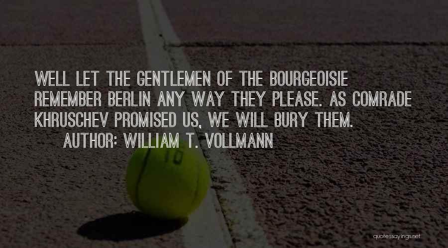 William T. Vollmann Quotes: Well Let The Gentlemen Of The Bourgeoisie Remember Berlin Any Way They Please. As Comrade Khruschev Promised Us, We Will