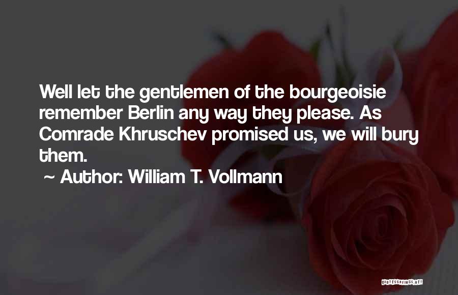 William T. Vollmann Quotes: Well Let The Gentlemen Of The Bourgeoisie Remember Berlin Any Way They Please. As Comrade Khruschev Promised Us, We Will