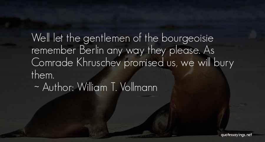 William T. Vollmann Quotes: Well Let The Gentlemen Of The Bourgeoisie Remember Berlin Any Way They Please. As Comrade Khruschev Promised Us, We Will