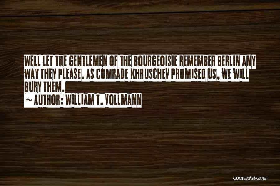 William T. Vollmann Quotes: Well Let The Gentlemen Of The Bourgeoisie Remember Berlin Any Way They Please. As Comrade Khruschev Promised Us, We Will