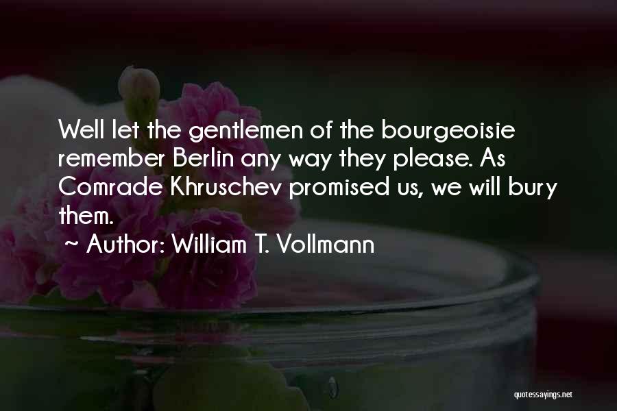 William T. Vollmann Quotes: Well Let The Gentlemen Of The Bourgeoisie Remember Berlin Any Way They Please. As Comrade Khruschev Promised Us, We Will