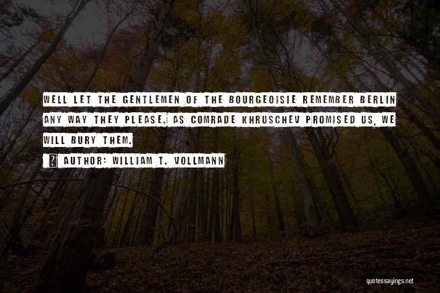 William T. Vollmann Quotes: Well Let The Gentlemen Of The Bourgeoisie Remember Berlin Any Way They Please. As Comrade Khruschev Promised Us, We Will