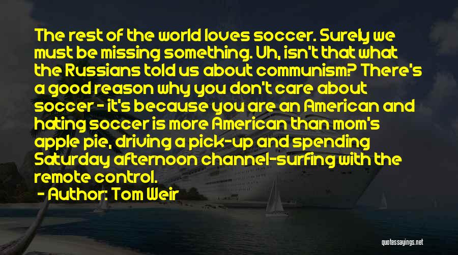 Tom Weir Quotes: The Rest Of The World Loves Soccer. Surely We Must Be Missing Something. Uh, Isn't That What The Russians Told