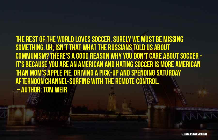 Tom Weir Quotes: The Rest Of The World Loves Soccer. Surely We Must Be Missing Something. Uh, Isn't That What The Russians Told