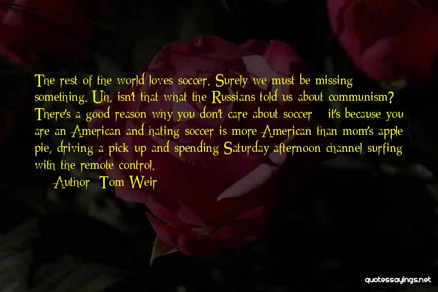 Tom Weir Quotes: The Rest Of The World Loves Soccer. Surely We Must Be Missing Something. Uh, Isn't That What The Russians Told