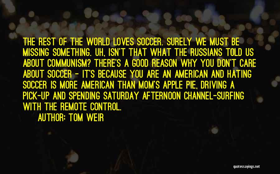 Tom Weir Quotes: The Rest Of The World Loves Soccer. Surely We Must Be Missing Something. Uh, Isn't That What The Russians Told