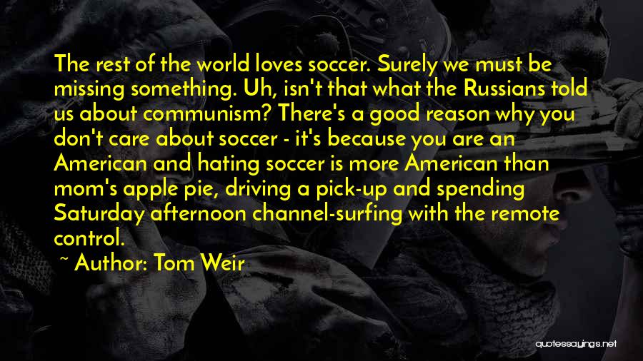 Tom Weir Quotes: The Rest Of The World Loves Soccer. Surely We Must Be Missing Something. Uh, Isn't That What The Russians Told