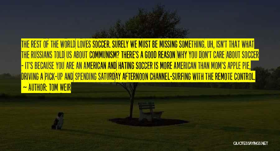 Tom Weir Quotes: The Rest Of The World Loves Soccer. Surely We Must Be Missing Something. Uh, Isn't That What The Russians Told