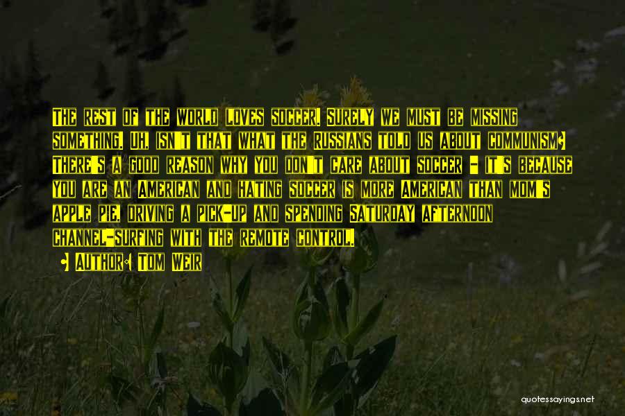 Tom Weir Quotes: The Rest Of The World Loves Soccer. Surely We Must Be Missing Something. Uh, Isn't That What The Russians Told