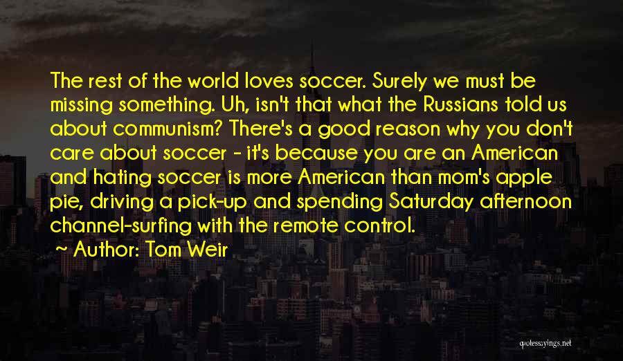 Tom Weir Quotes: The Rest Of The World Loves Soccer. Surely We Must Be Missing Something. Uh, Isn't That What The Russians Told