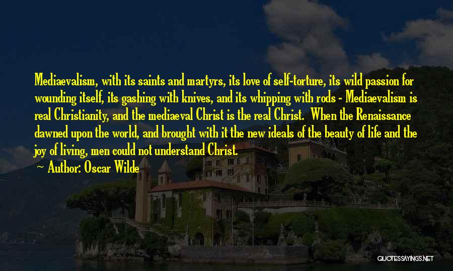 Oscar Wilde Quotes: Mediaevalism, With Its Saints And Martyrs, Its Love Of Self-torture, Its Wild Passion For Wounding Itself, Its Gashing With Knives,