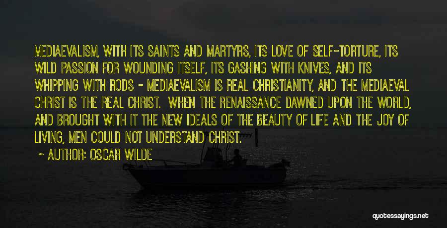 Oscar Wilde Quotes: Mediaevalism, With Its Saints And Martyrs, Its Love Of Self-torture, Its Wild Passion For Wounding Itself, Its Gashing With Knives,