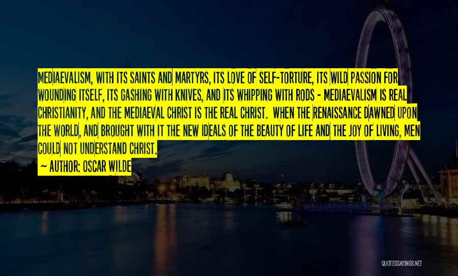 Oscar Wilde Quotes: Mediaevalism, With Its Saints And Martyrs, Its Love Of Self-torture, Its Wild Passion For Wounding Itself, Its Gashing With Knives,