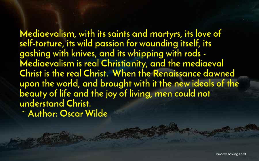 Oscar Wilde Quotes: Mediaevalism, With Its Saints And Martyrs, Its Love Of Self-torture, Its Wild Passion For Wounding Itself, Its Gashing With Knives,