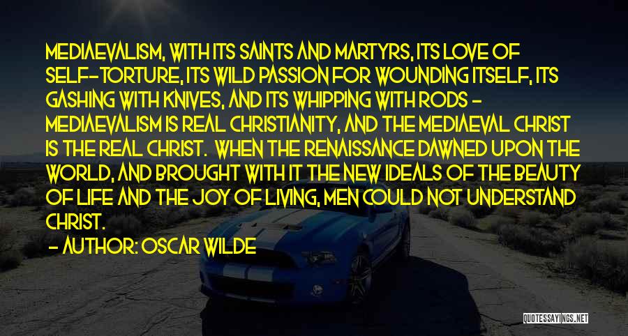 Oscar Wilde Quotes: Mediaevalism, With Its Saints And Martyrs, Its Love Of Self-torture, Its Wild Passion For Wounding Itself, Its Gashing With Knives,