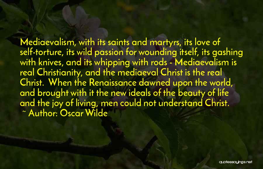 Oscar Wilde Quotes: Mediaevalism, With Its Saints And Martyrs, Its Love Of Self-torture, Its Wild Passion For Wounding Itself, Its Gashing With Knives,