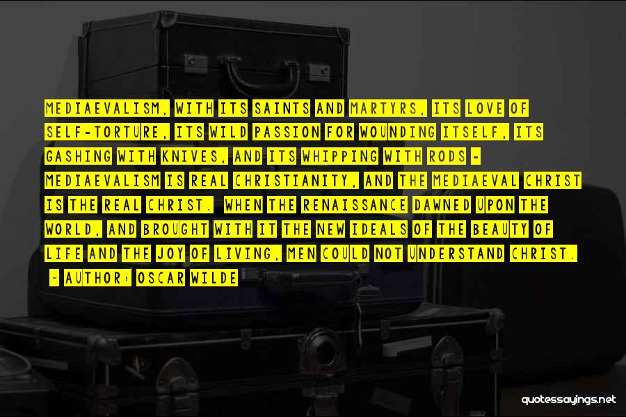 Oscar Wilde Quotes: Mediaevalism, With Its Saints And Martyrs, Its Love Of Self-torture, Its Wild Passion For Wounding Itself, Its Gashing With Knives,