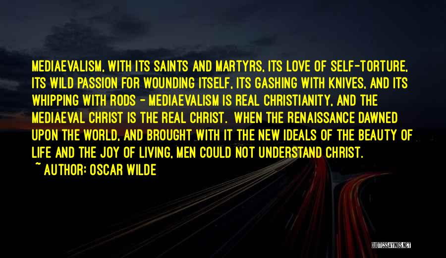 Oscar Wilde Quotes: Mediaevalism, With Its Saints And Martyrs, Its Love Of Self-torture, Its Wild Passion For Wounding Itself, Its Gashing With Knives,