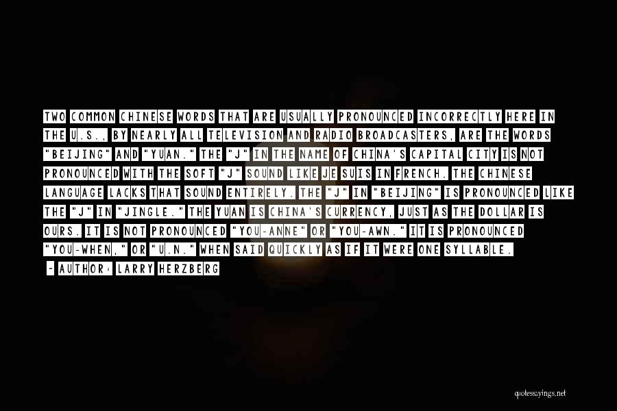 Larry Herzberg Quotes: Two Common Chinese Words That Are Usually Pronounced Incorrectly Here In The U.s., By Nearly All Television And Radio Broadcasters,