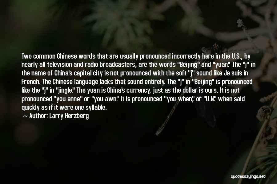 Larry Herzberg Quotes: Two Common Chinese Words That Are Usually Pronounced Incorrectly Here In The U.s., By Nearly All Television And Radio Broadcasters,