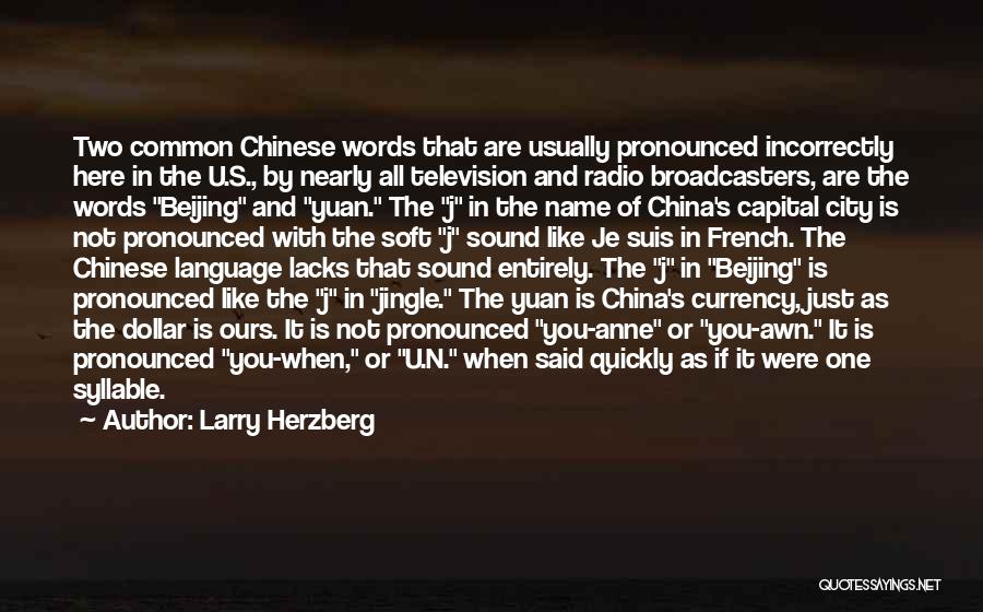 Larry Herzberg Quotes: Two Common Chinese Words That Are Usually Pronounced Incorrectly Here In The U.s., By Nearly All Television And Radio Broadcasters,