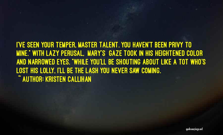 Kristen Callihan Quotes: I've Seen Your Temper, Master Talent. You Haven't Been Privy To Mine. With Lazy Perusal, [mary's] Gaze Took In His