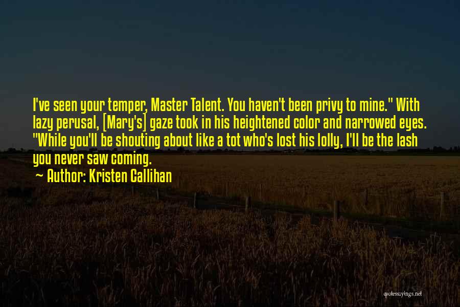 Kristen Callihan Quotes: I've Seen Your Temper, Master Talent. You Haven't Been Privy To Mine. With Lazy Perusal, [mary's] Gaze Took In His