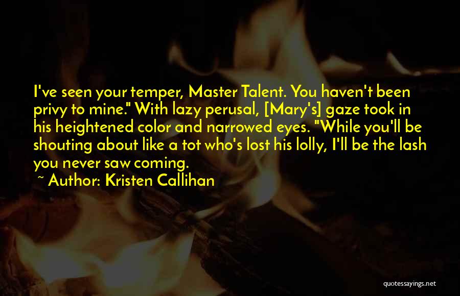 Kristen Callihan Quotes: I've Seen Your Temper, Master Talent. You Haven't Been Privy To Mine. With Lazy Perusal, [mary's] Gaze Took In His