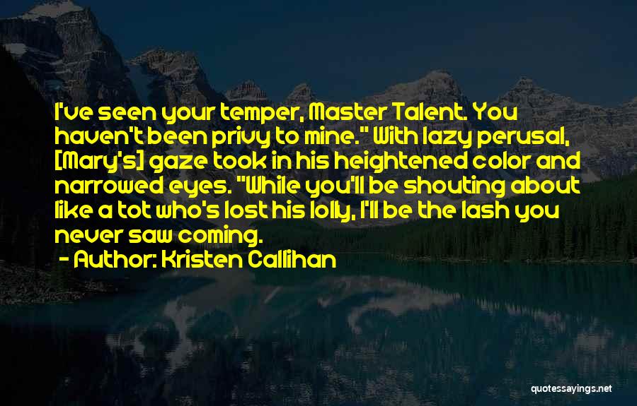 Kristen Callihan Quotes: I've Seen Your Temper, Master Talent. You Haven't Been Privy To Mine. With Lazy Perusal, [mary's] Gaze Took In His