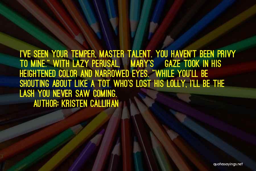 Kristen Callihan Quotes: I've Seen Your Temper, Master Talent. You Haven't Been Privy To Mine. With Lazy Perusal, [mary's] Gaze Took In His