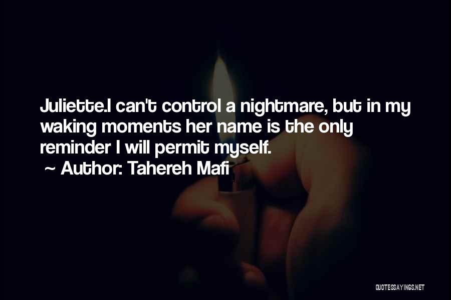 Tahereh Mafi Quotes: Juliette.i Can't Control A Nightmare, But In My Waking Moments Her Name Is The Only Reminder I Will Permit Myself.