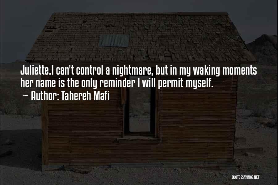 Tahereh Mafi Quotes: Juliette.i Can't Control A Nightmare, But In My Waking Moments Her Name Is The Only Reminder I Will Permit Myself.