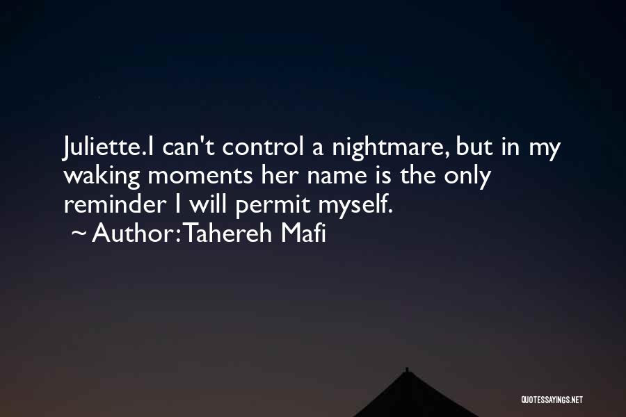 Tahereh Mafi Quotes: Juliette.i Can't Control A Nightmare, But In My Waking Moments Her Name Is The Only Reminder I Will Permit Myself.