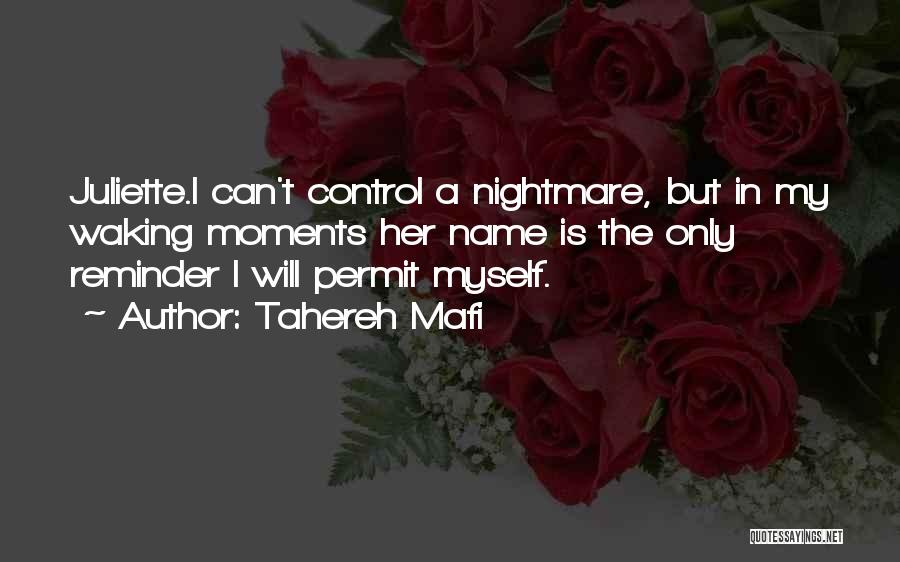 Tahereh Mafi Quotes: Juliette.i Can't Control A Nightmare, But In My Waking Moments Her Name Is The Only Reminder I Will Permit Myself.
