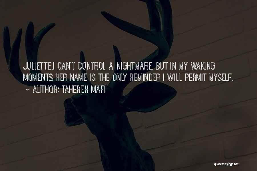 Tahereh Mafi Quotes: Juliette.i Can't Control A Nightmare, But In My Waking Moments Her Name Is The Only Reminder I Will Permit Myself.