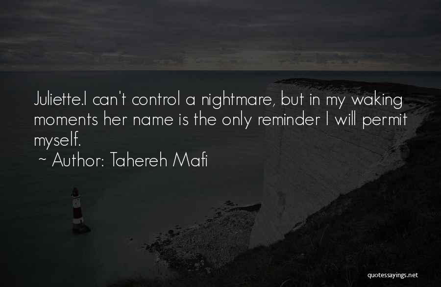 Tahereh Mafi Quotes: Juliette.i Can't Control A Nightmare, But In My Waking Moments Her Name Is The Only Reminder I Will Permit Myself.