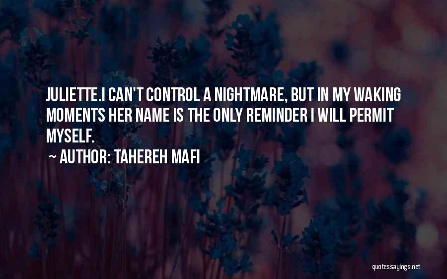 Tahereh Mafi Quotes: Juliette.i Can't Control A Nightmare, But In My Waking Moments Her Name Is The Only Reminder I Will Permit Myself.
