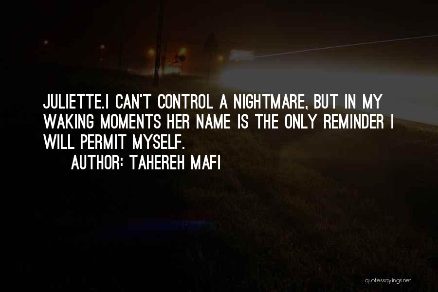 Tahereh Mafi Quotes: Juliette.i Can't Control A Nightmare, But In My Waking Moments Her Name Is The Only Reminder I Will Permit Myself.