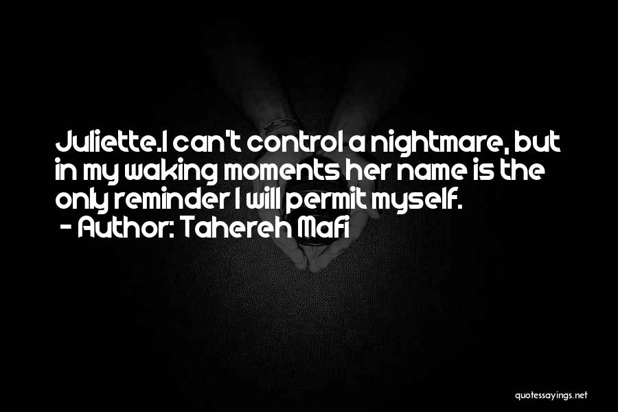 Tahereh Mafi Quotes: Juliette.i Can't Control A Nightmare, But In My Waking Moments Her Name Is The Only Reminder I Will Permit Myself.