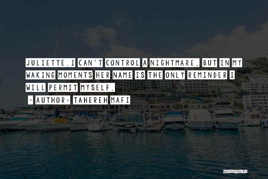 Tahereh Mafi Quotes: Juliette.i Can't Control A Nightmare, But In My Waking Moments Her Name Is The Only Reminder I Will Permit Myself.