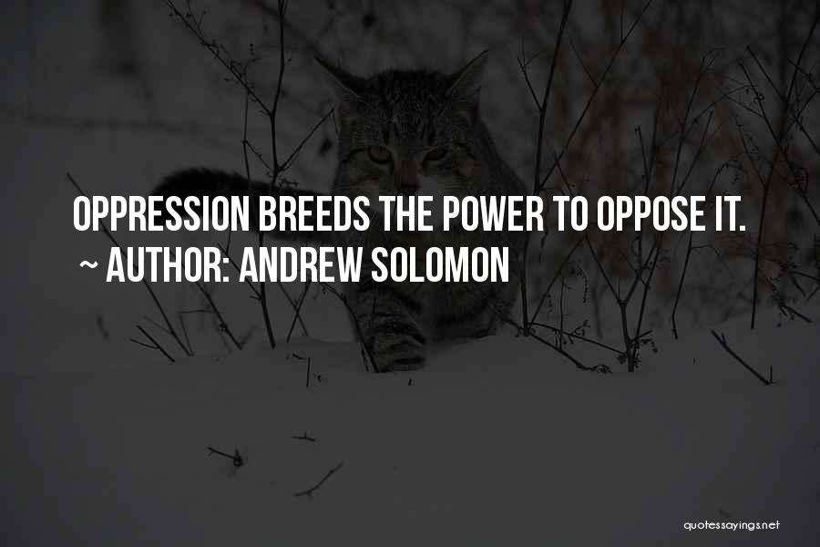 Andrew Solomon Quotes: Oppression Breeds The Power To Oppose It.