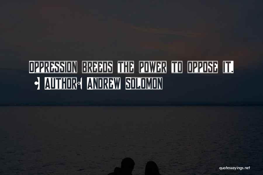 Andrew Solomon Quotes: Oppression Breeds The Power To Oppose It.